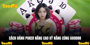 Cách Đánh Poker Nâng Cao Kỹ Năng Cùng GOOD88