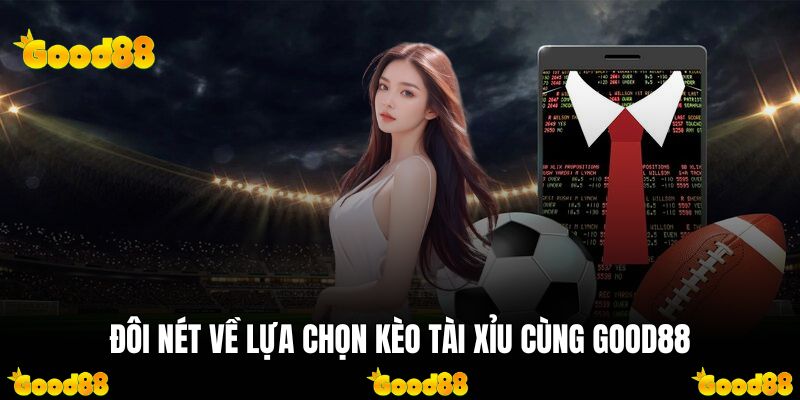 Đôi nét về lựa chọn kèo Tài Xỉu cùng GOOD88