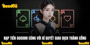 Nạp Tiền Good88 Cùng Với Bí Quyết Giao Dịch Thành Công