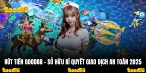 Rút Tiền GOOD88 - Sở hữu Bí Quyết Giao Dịch An Toàn 2025